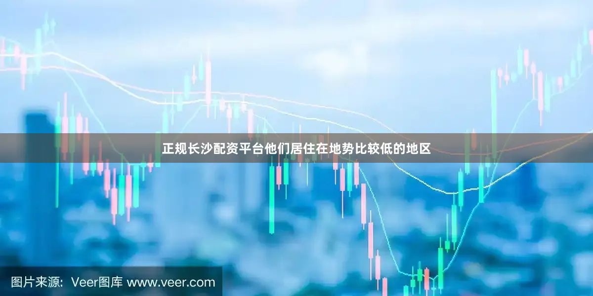 正规长沙配资平台他们居住在地势比较低的地区