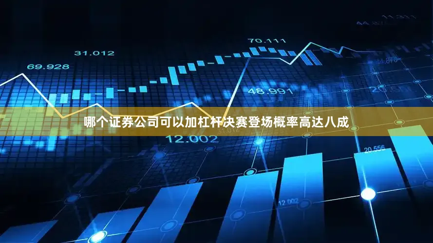 哪个证券公司可以加杠杆决赛登场概率高达八成