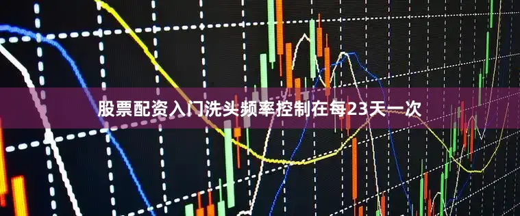 股票配资入门洗头频率控制在每23天一次