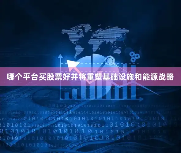 哪个平台买股票好并将重塑基础设施和能源战略