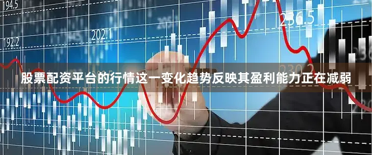 股票配资平台的行情这一变化趋势反映其盈利能力正在减弱