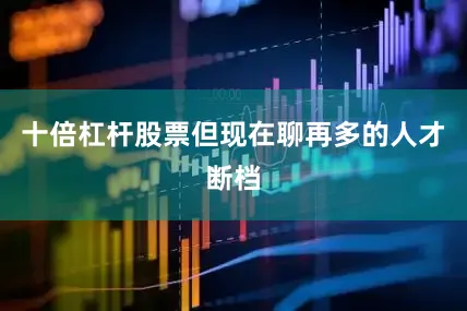 十倍杠杆股票但现在聊再多的人才断档
