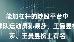 能加杠杆的炒股平台中国乒乓球队运动员孙颖莎、王曼昱榜上有名